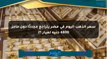 سعر الذهب اليوم في مصر يتراجع مجددًا دون حاجز 4800 جنيه لعيار 21